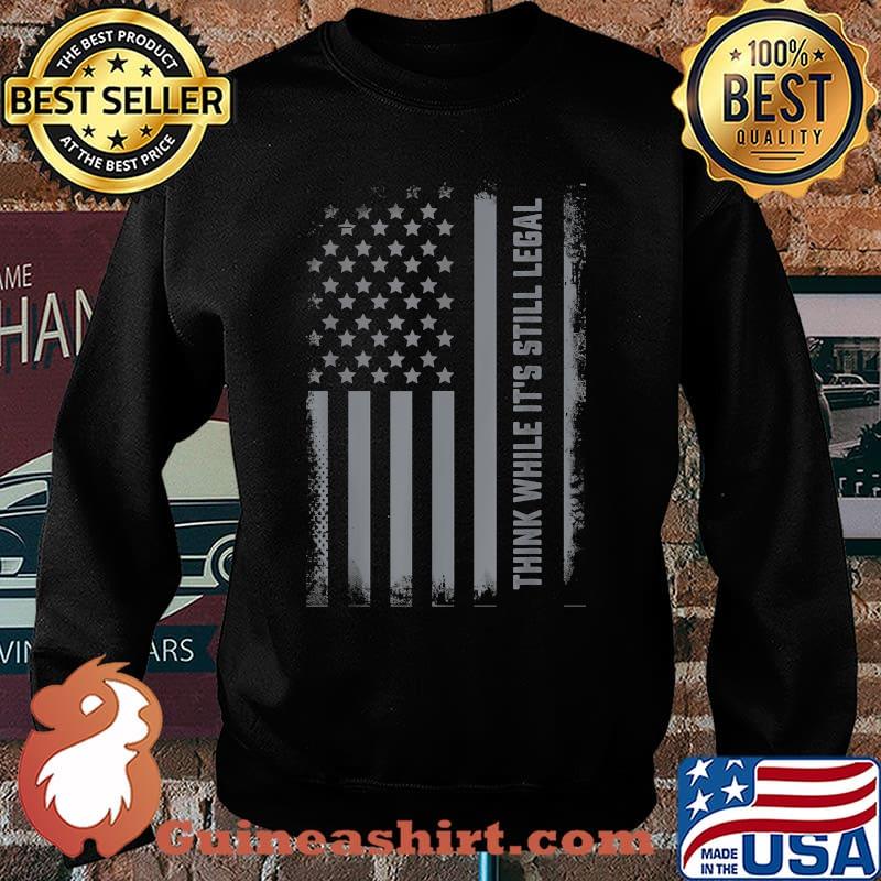 Think While Its Still Legal US Flag While It's Still Legal T-Shirt Sweater