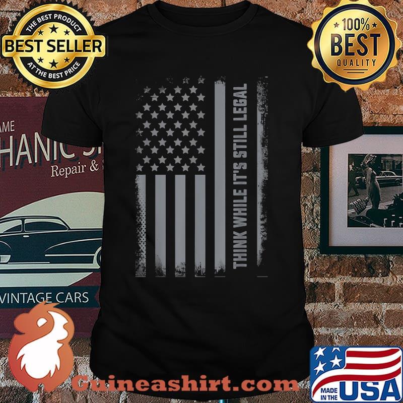 Think While Its Still Legal US Flag While It's Still Legal T-Shirt