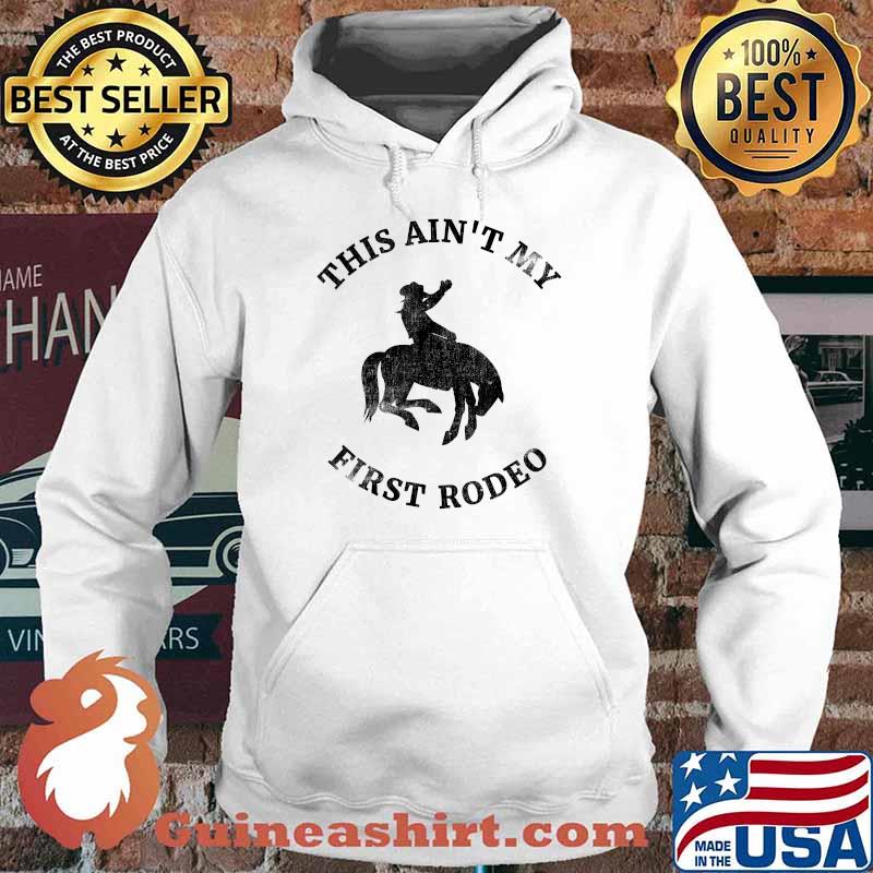 This Ain't My First Rodeo - Bronc Horse Riding Cowboy T-Shirt Hoodie