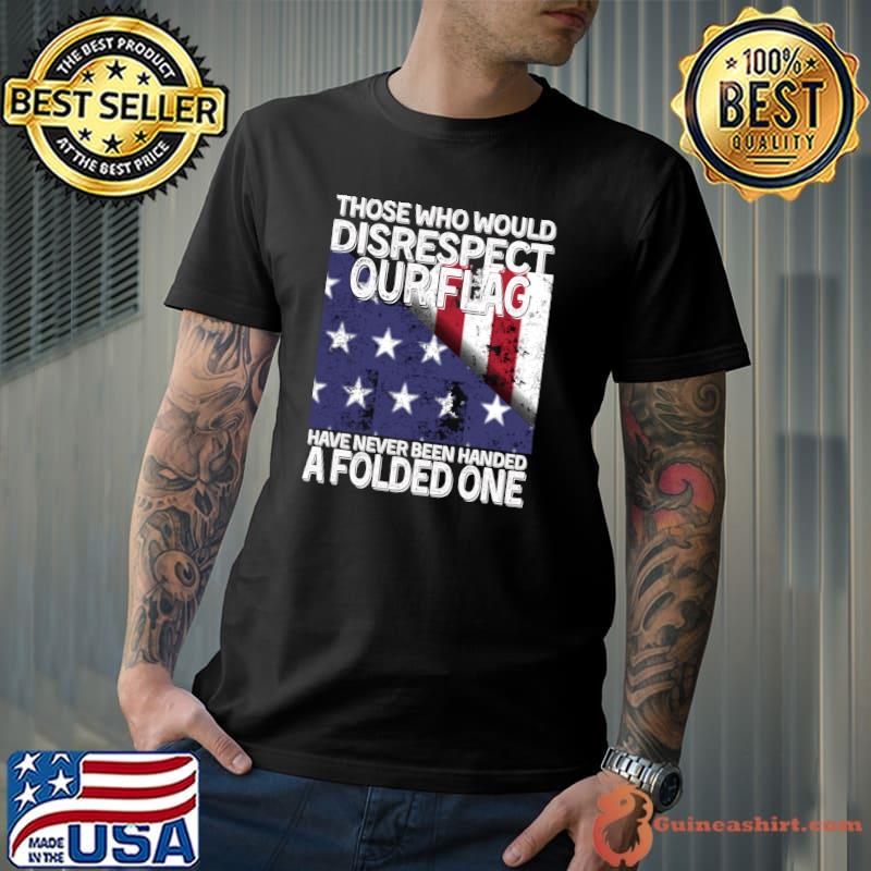 Those Who Should Disrespect Our Flag, USA falg veteran T-Shirt