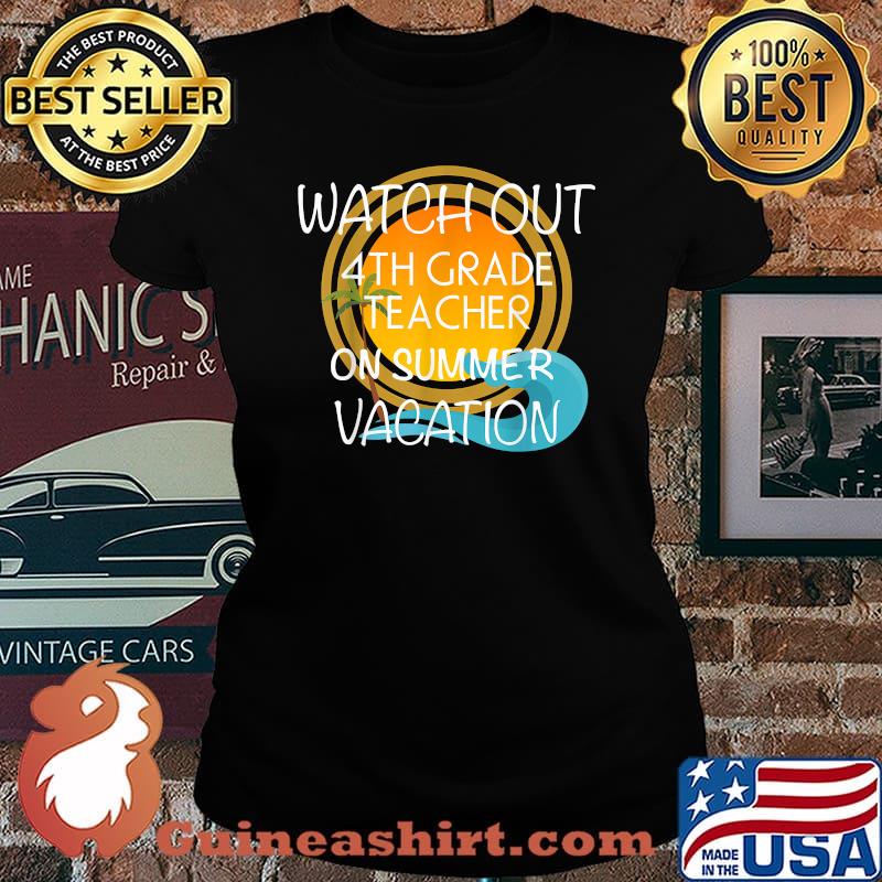 Watch out 4th Grade Teacher On Vacation Novelty Gift Shirt Laides tee