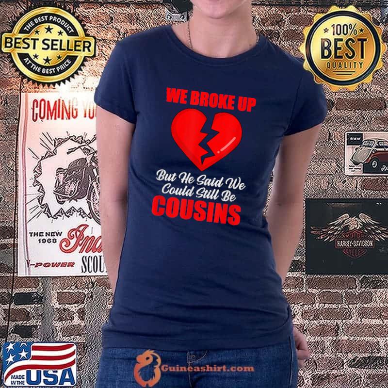 We Broke Up But He Said We Could Still Be Cousins T-Shirt