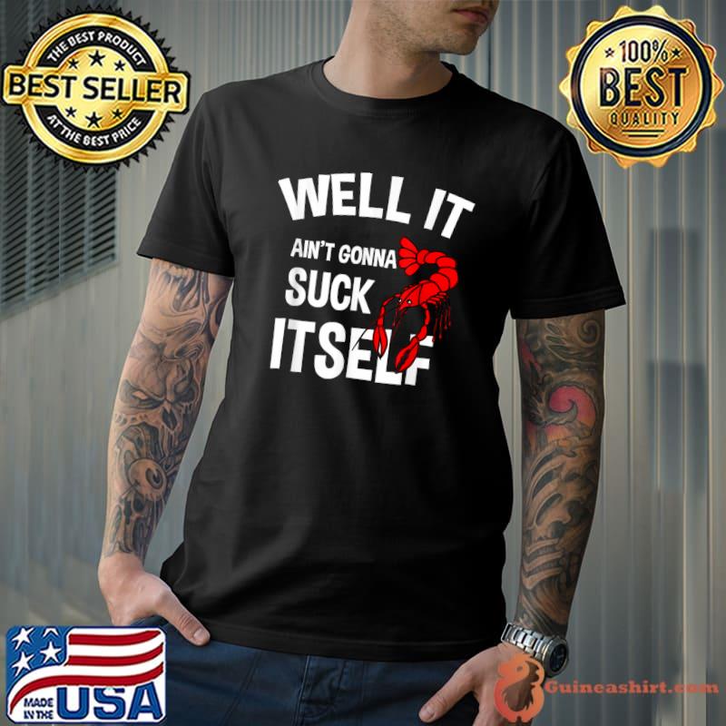 Well It Ain't Gonna Suck Itself Funny Crawfish T-Shirt