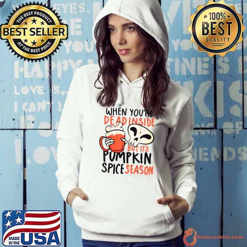 When You're Dead Inside But It's Pumpkin Spice Season T-Shirt Hoodie