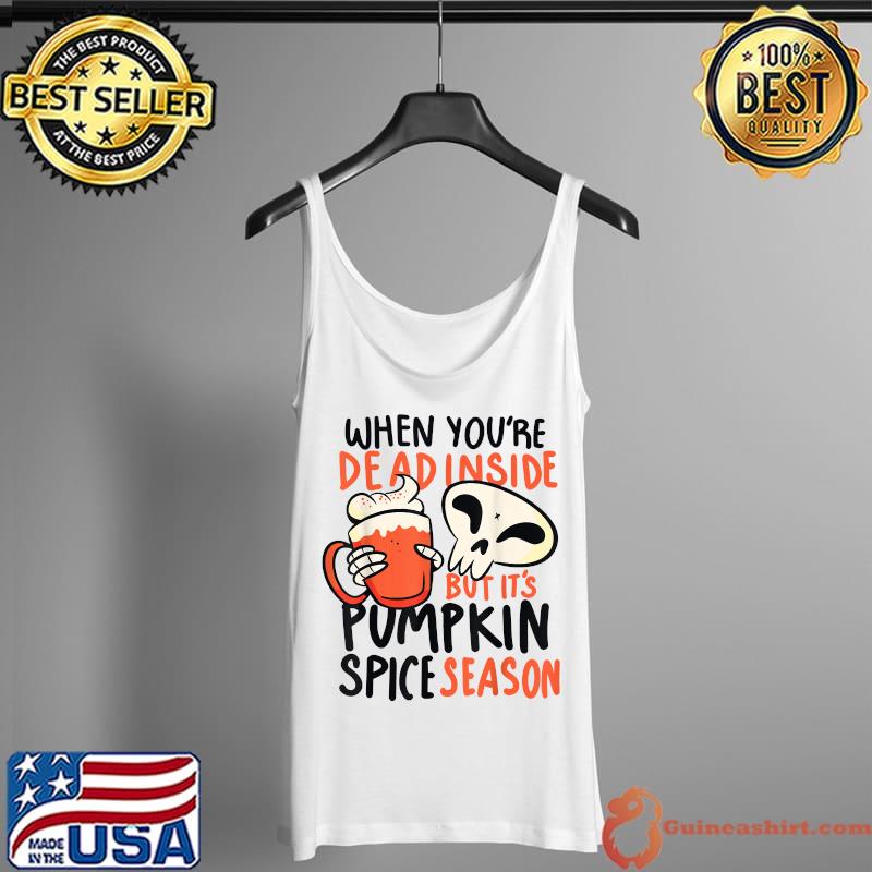 When You're Dead Inside But It's Pumpkin Spice Season T-Shirt Tank Top