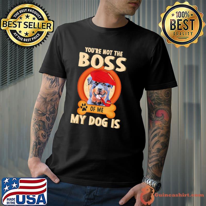 You Are Not My Boss Of Me My Dog Is Rottweiler Shirt Unisex