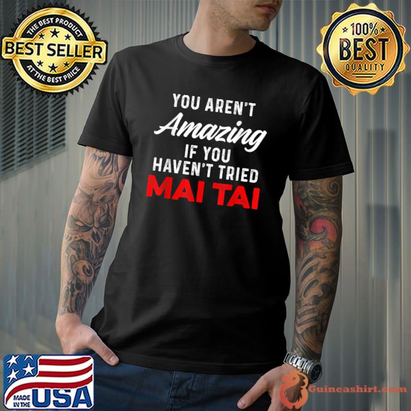 You aren't amazing if you haven't tried Mai Tai Funny Drinker T-Shirt