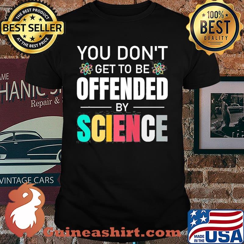 You Don’t Get To Be Offended By Science Thank Science Proton shirt