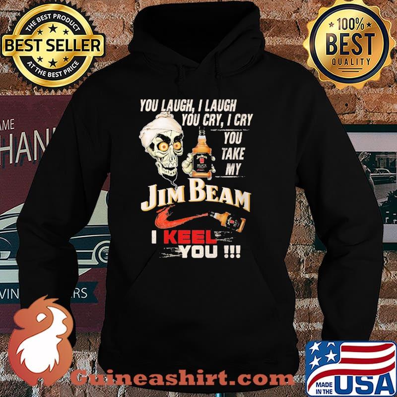 You Laugh, I Laugh You Cry I Cry You Take My Jim Beam I Keel You The Skull Shirt Hoodie