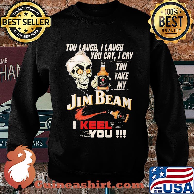 You Laugh, I Laugh You Cry I Cry You Take My Jim Beam I Keel You The Skull Shirt Sweater