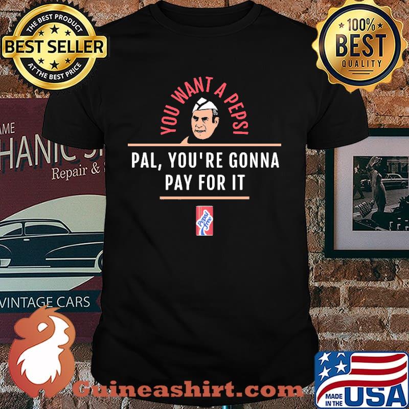 You Want A Pepsi Pal You're Gonna Pay For It Shirt