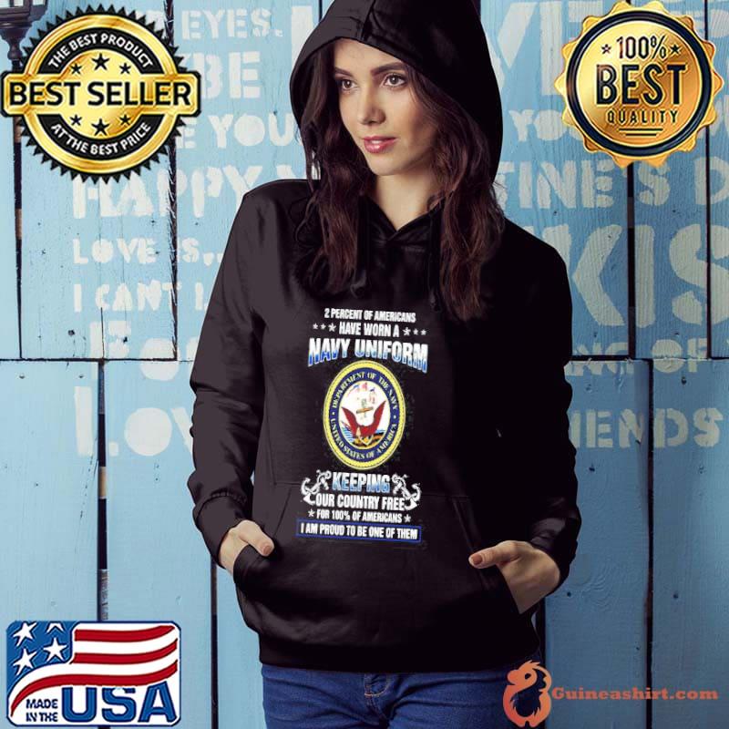 2 PERCENT OF AMERICANS HAVE WORN A NAVY UNIFORM KEEPING OUR COUNTRY TREE FOR 100% OF AMERICANS I AM PROUD TO BE ONE OF THEM SHIRT