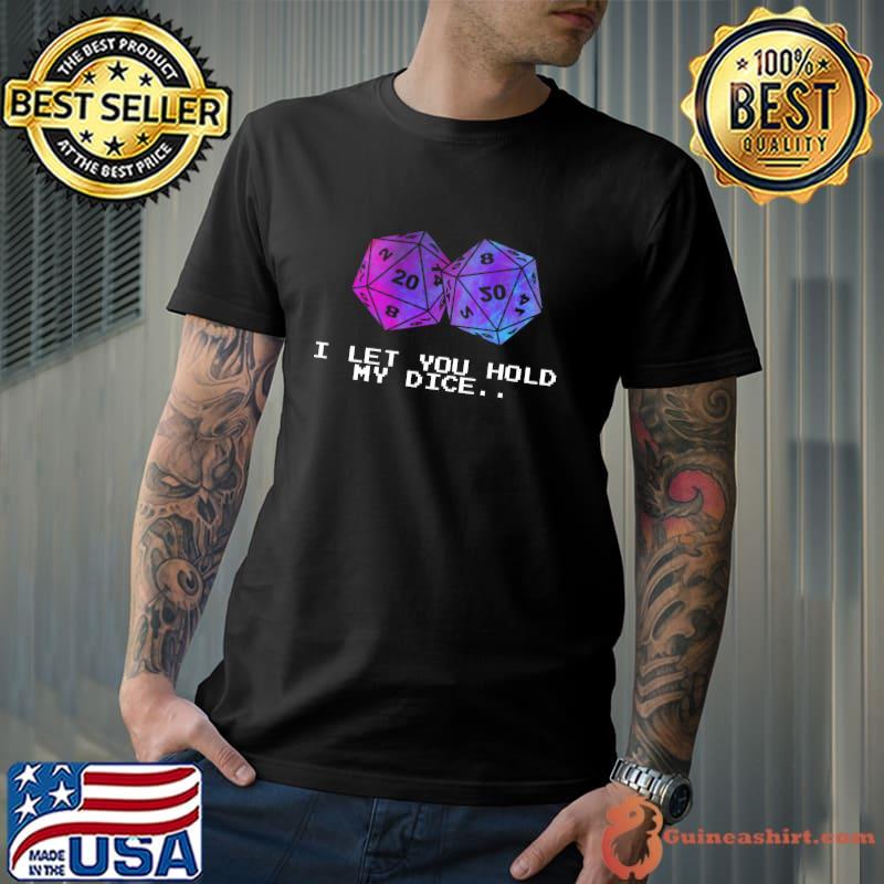 Awesome I let you hold my dice shirt