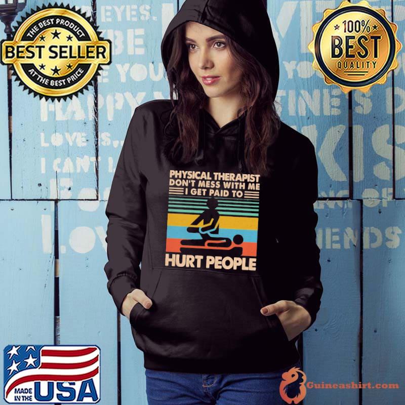 Awesome Physical Therapist Don’t Mess With Me I Get Paid To Hurt People Shirt