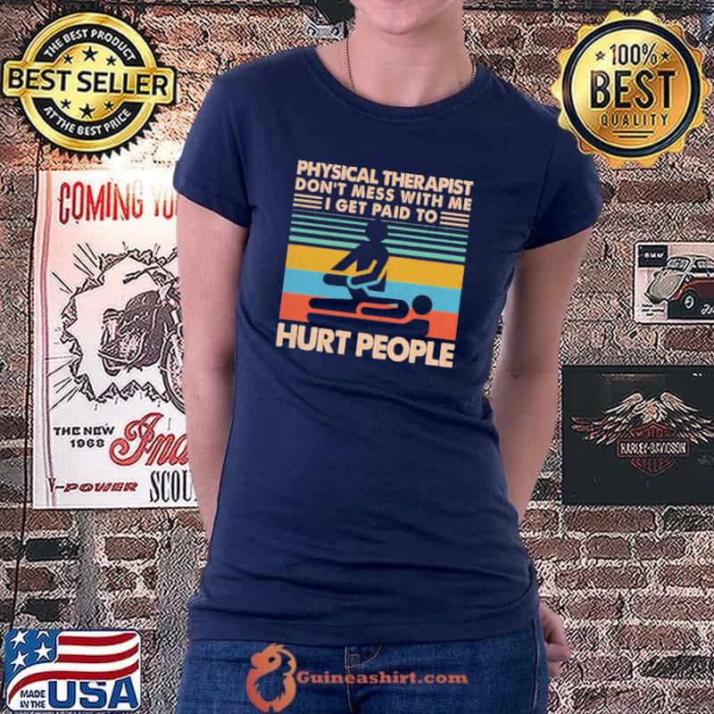Awesome Physical Therapist Don’t Mess With Me I Get Paid To Hurt People Shirt Ladiestee
