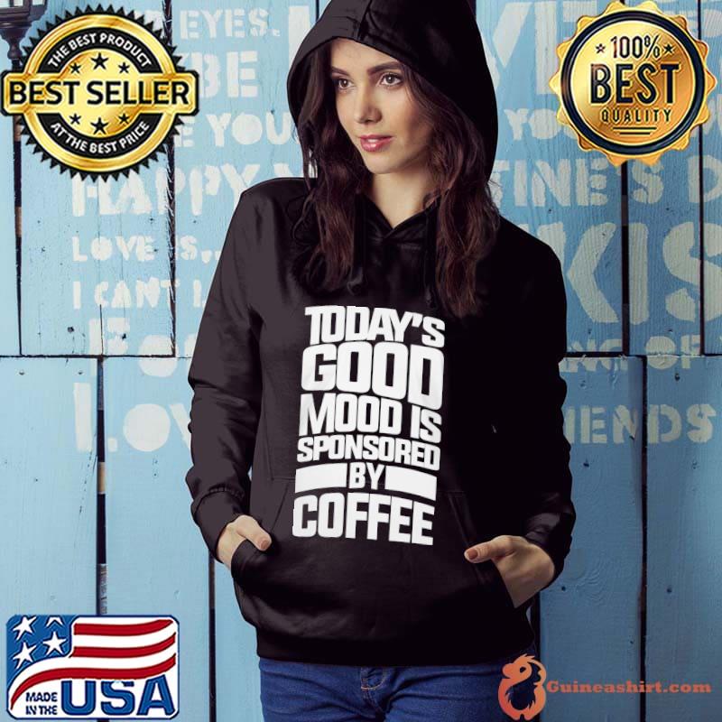 Awesome Today's Good Mood IS Sponsored By Coffee Shirt