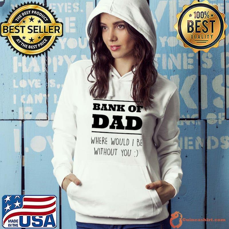 Best Bank Of Dad Where Would I Be Without You Shirt
