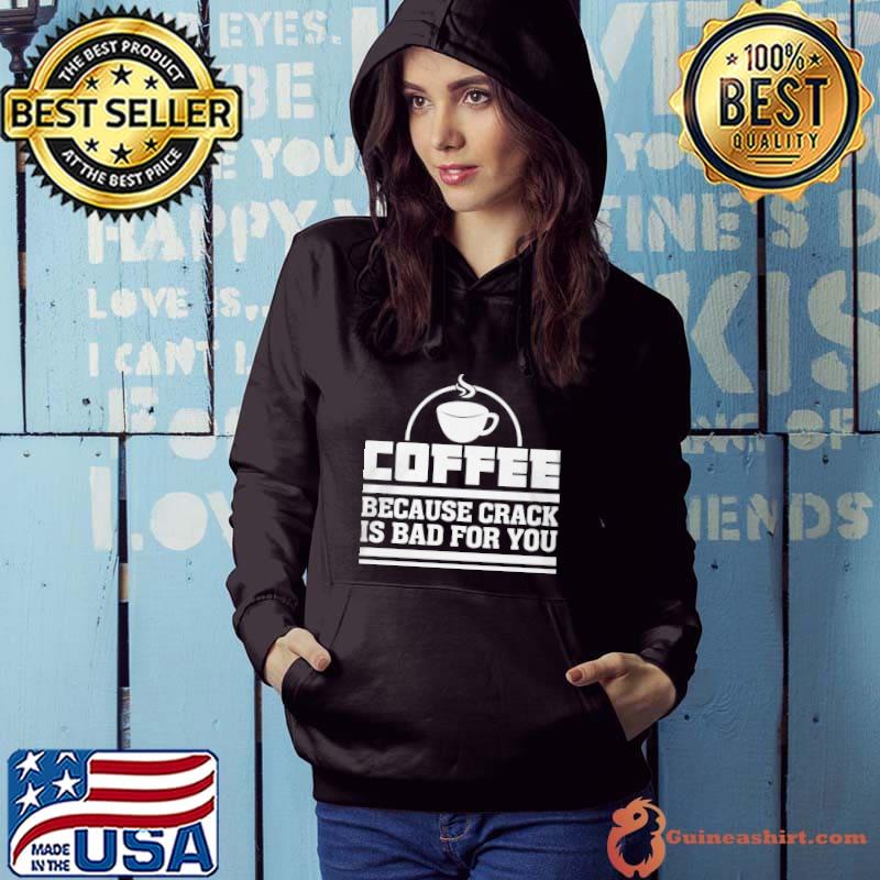 Best Coffee Because Crack Is Bad For You Shirt