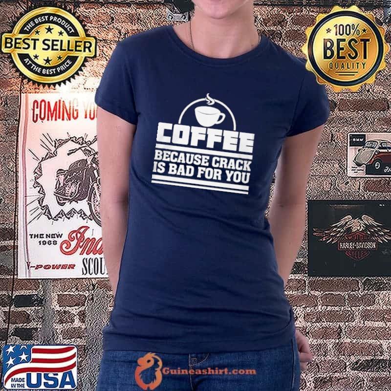 Best Coffee Because Crack Is Bad For You Shirt Ladiestee
