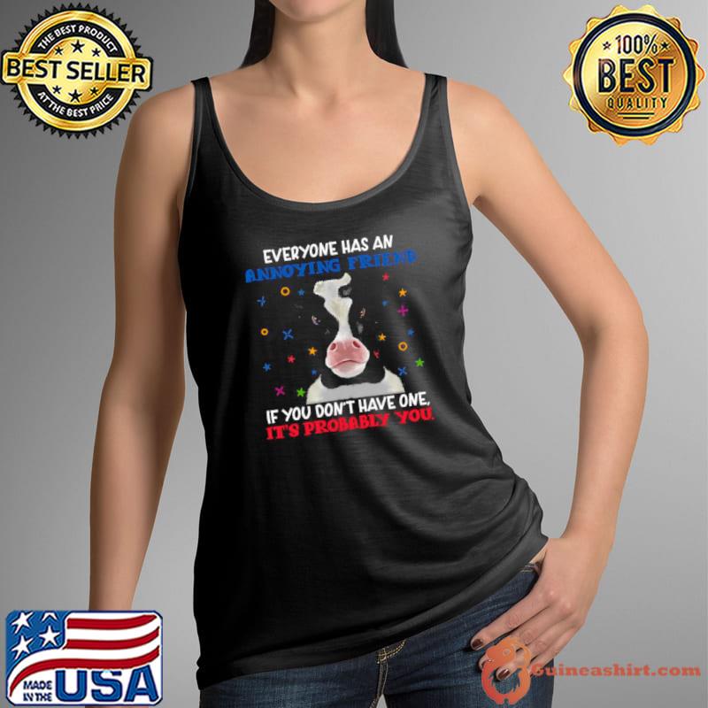 Best Cow Everyone Has An Annoying Friend If You Don’t Have One It’s probably You T Tank Top