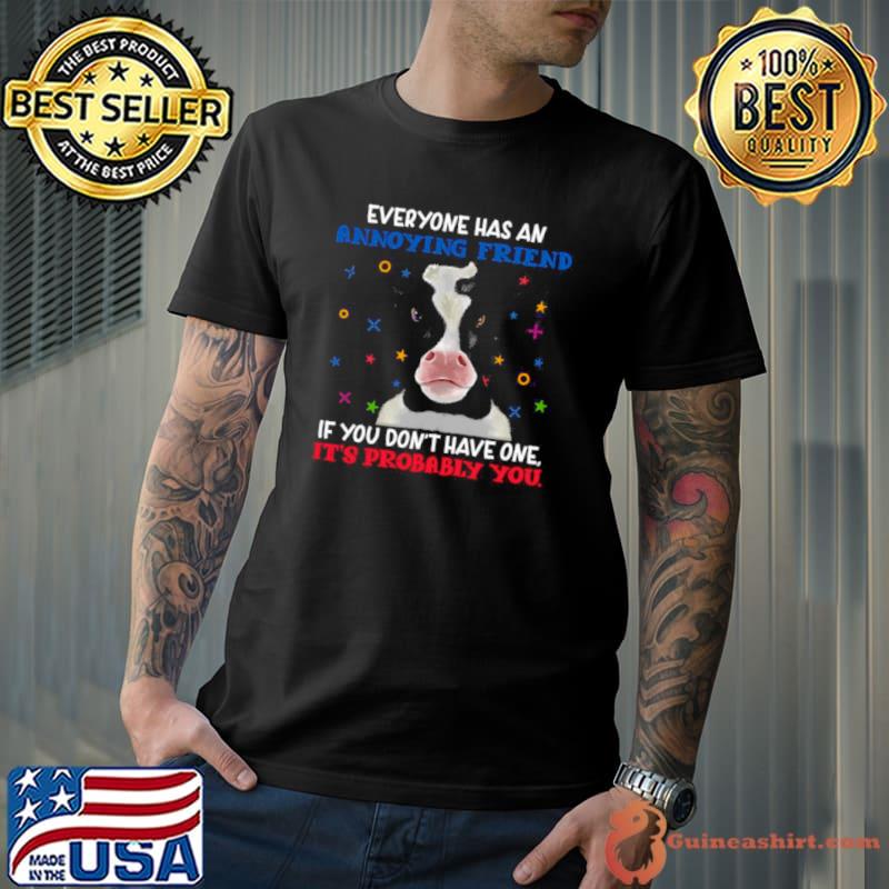 Best Cow Everyone Has An Annoying Friend If You Don’t Have One It’s probably You T Unisex