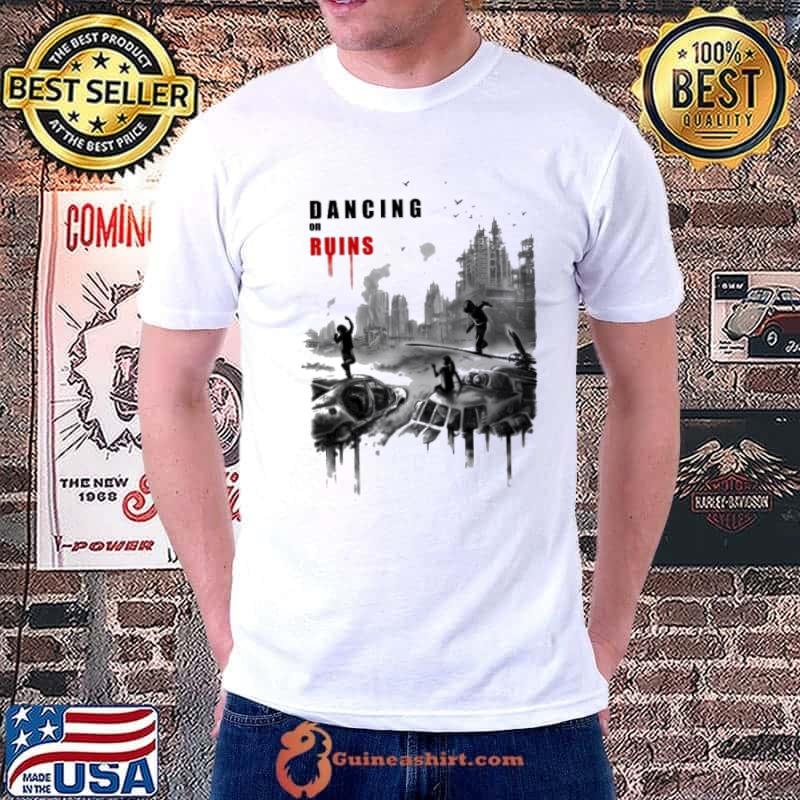 Best Dancing On Ruins Shirt Unisex