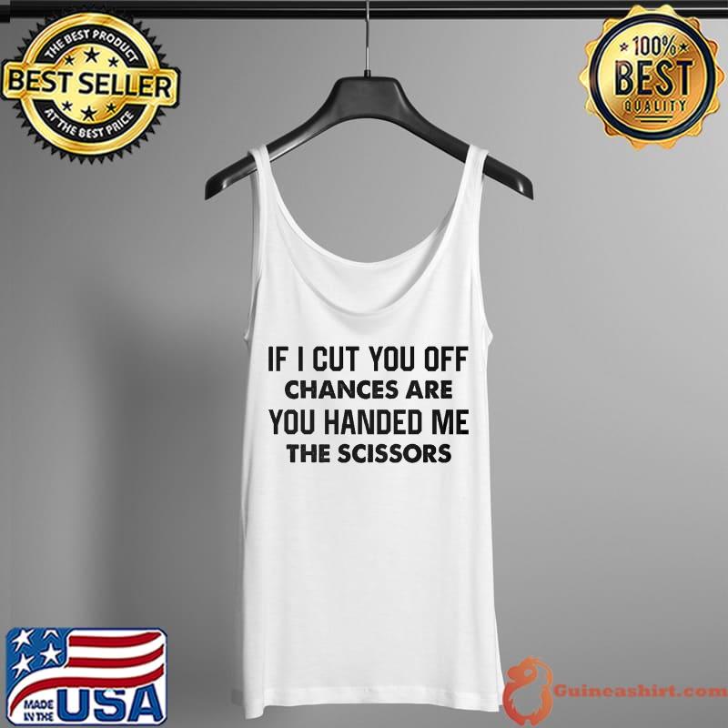 Best If i cut you off chances are you handed me the scissors Tank Top