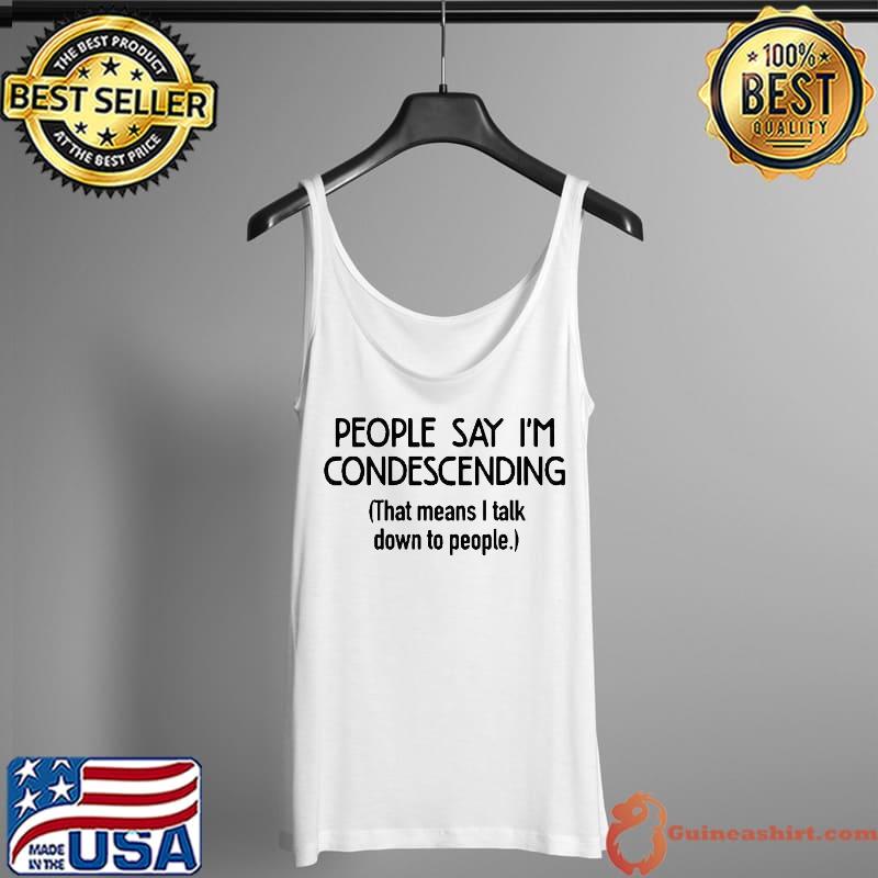 Best People Say I’m Condescending Shirt Tank Top