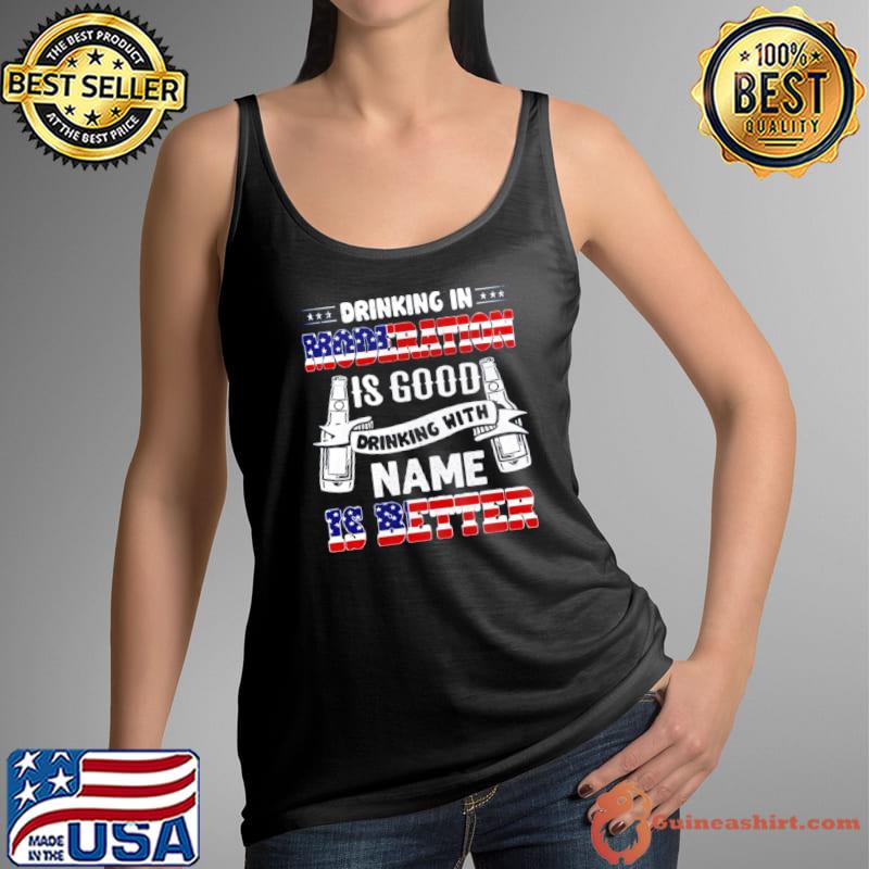 Drinking in moderation is good drinking with name is better Tank Top