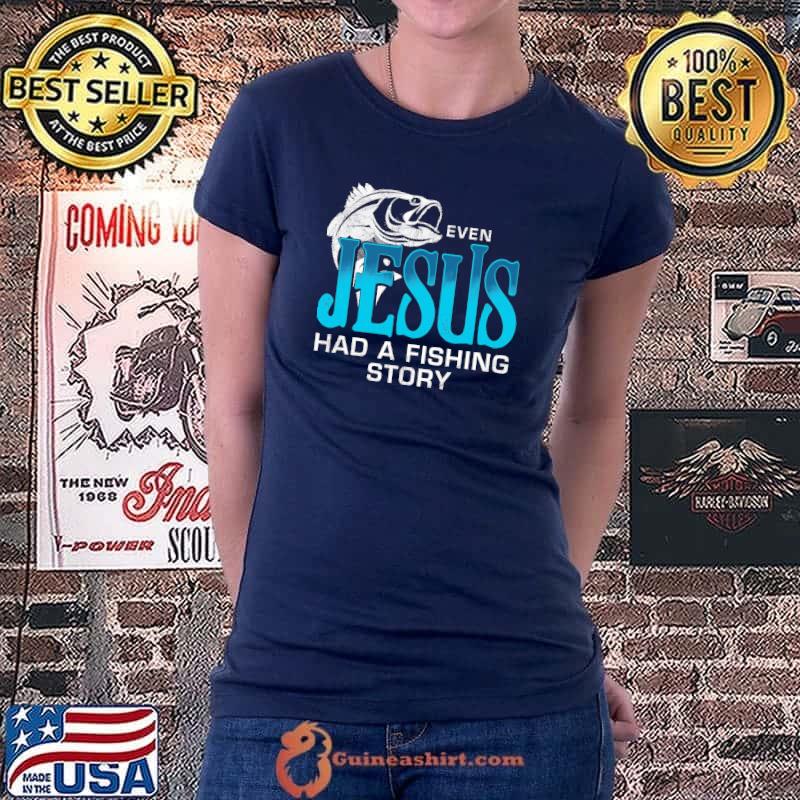 Even Jesus Had A Fishing Story Shirt Ladiestee