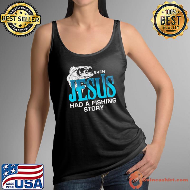 Even Jesus Had A Fishing Story Shirt Tank Top