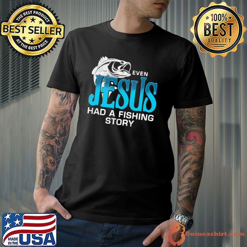 Even Jesus Had A Fishing Story Shirt Unisex