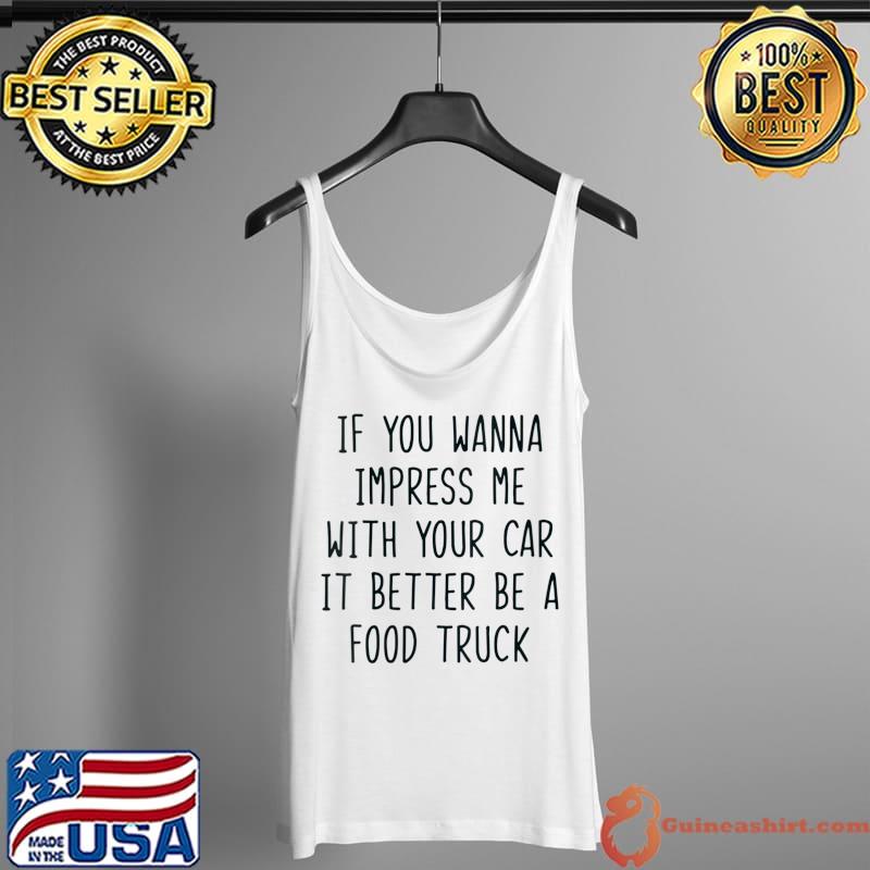 Foodie Food If You Wanna Impress Me With Your Car T-Shirt Tank Top
