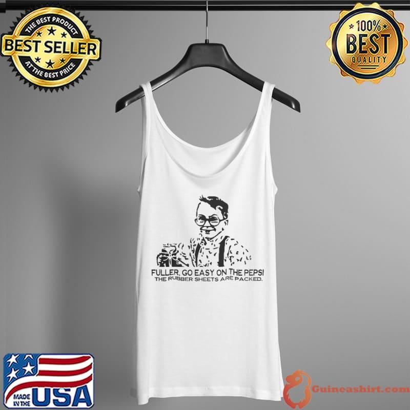 Fuller Go Easy On The Pepsi The Rubber Sheets Are Packed Shirt Tank Top