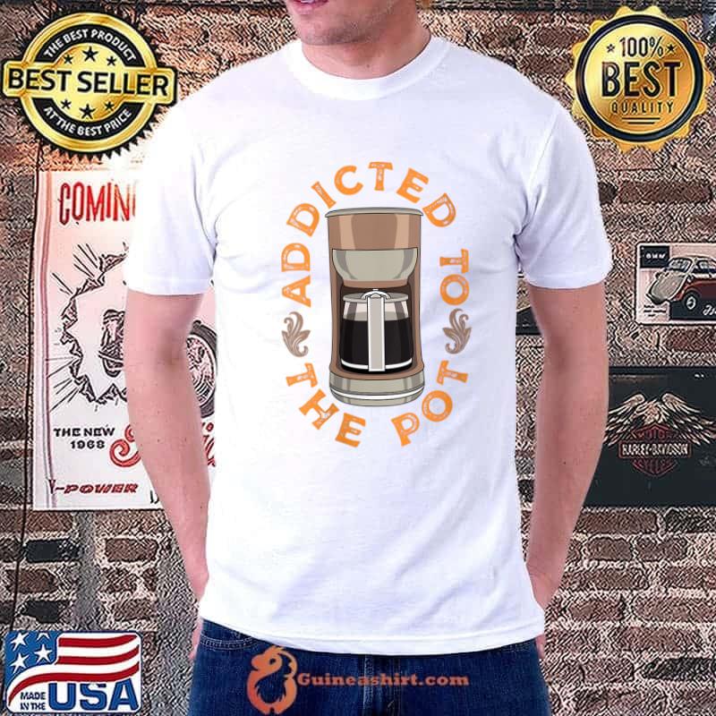 Funny coffee Lover Addicted To The Coffee Pot Beans Latte T-Shirt