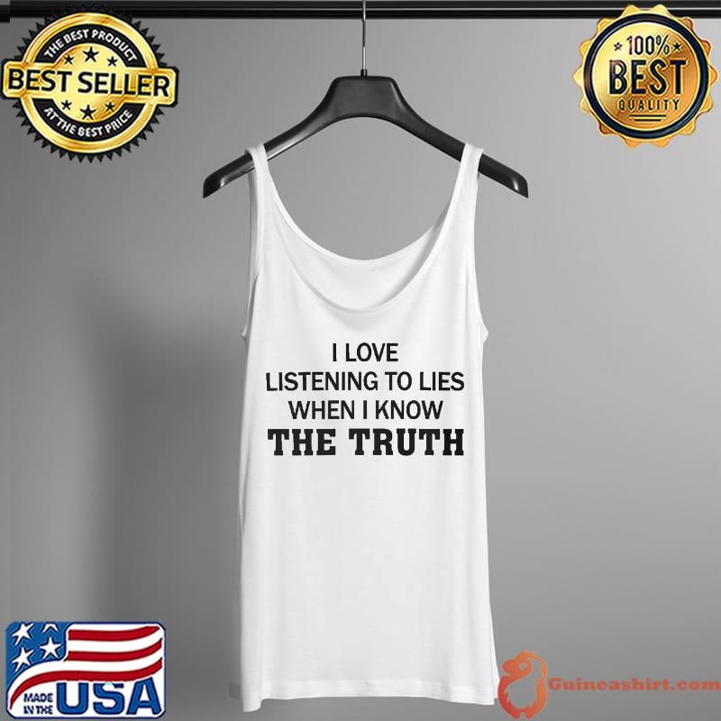 Funny I love listening to lies when i know the truth Tank Top