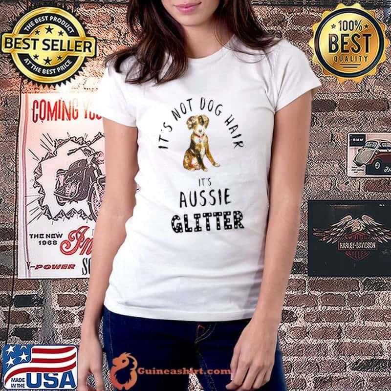 Funny It’s Not Dog Hair It’s AUSSIE Glitter Quote Shirt Ladiestee
