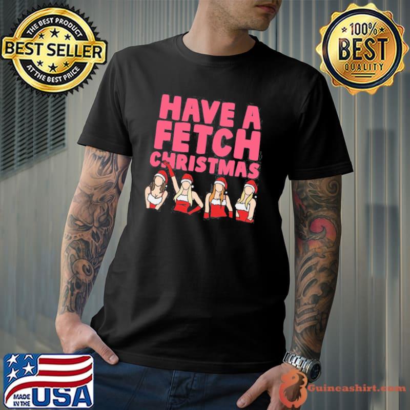 Funny mean Girls Have A Fetch Christmas Unisex T-Shirt