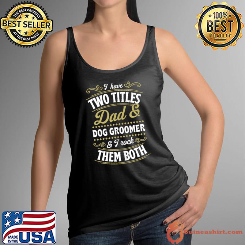 Funny mens I Have Two Titles Dad And Dog Groomer And I Rock Them Both T-s Tank Top