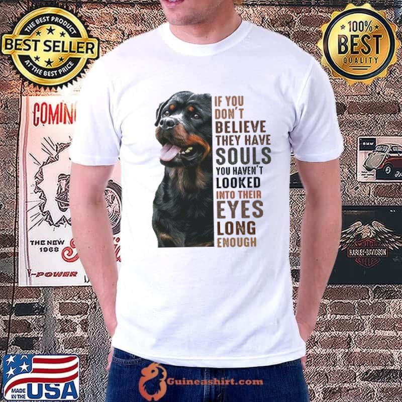 Funny Rottweiler If You Don't Believe They Have Souls You Haven't Looked Into Their Eyes Long Enough Shirt Unisex