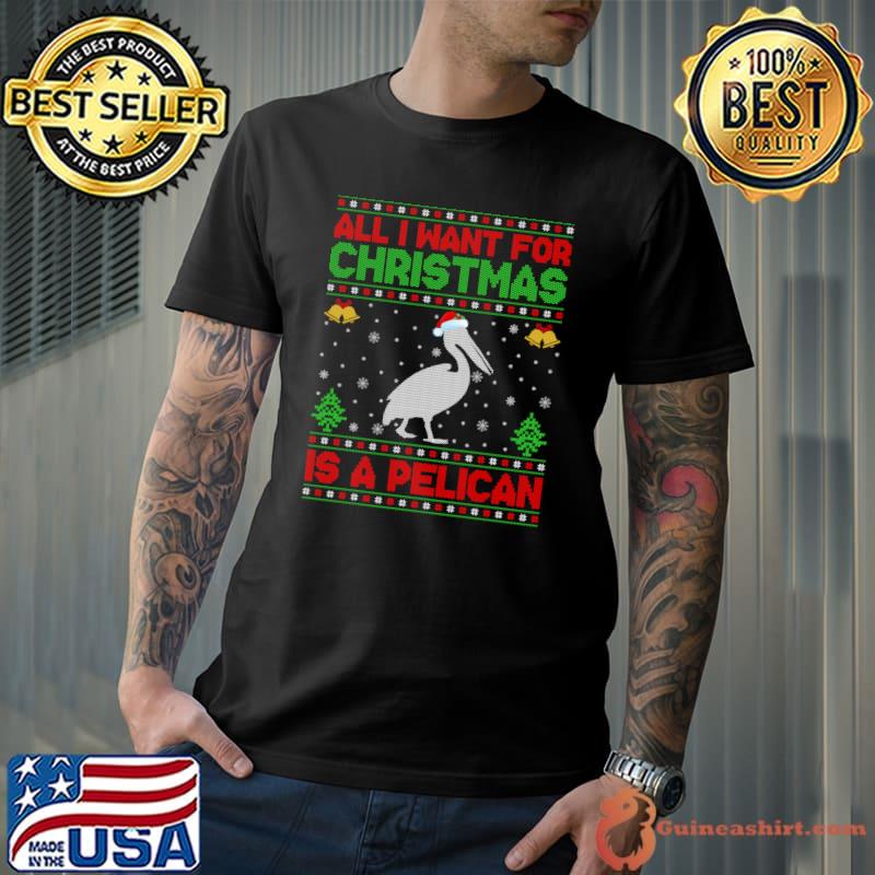 Funny Ugly All I Want For Christmas Is A Pelican T-shirt