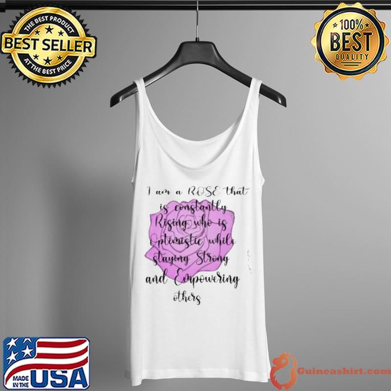 I Am A Rose That Is Constantly Rising Who Is Optimistie While Staying Strong And Empowering Other Shirt Tank Top