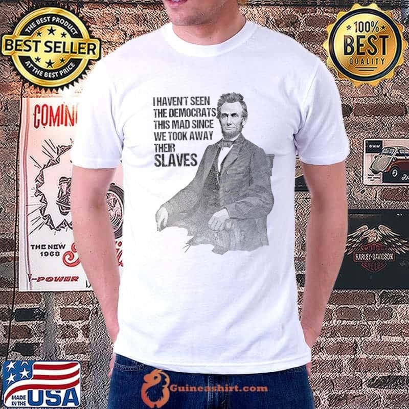 I Haven't Seen The Democrats This Mad Since Funny Political T-Shirt Unisex