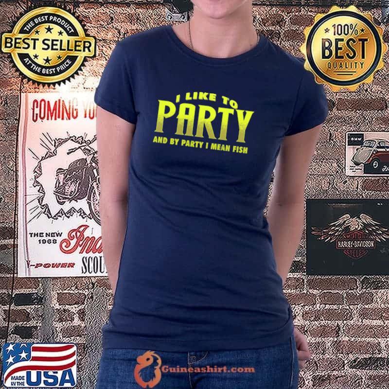I Like To Party And By Party I MEan Fish Shirt Ladiestee