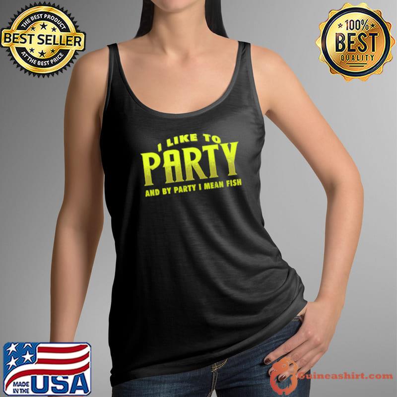 I Like To Party And By Party I MEan Fish Shirt Tank Top