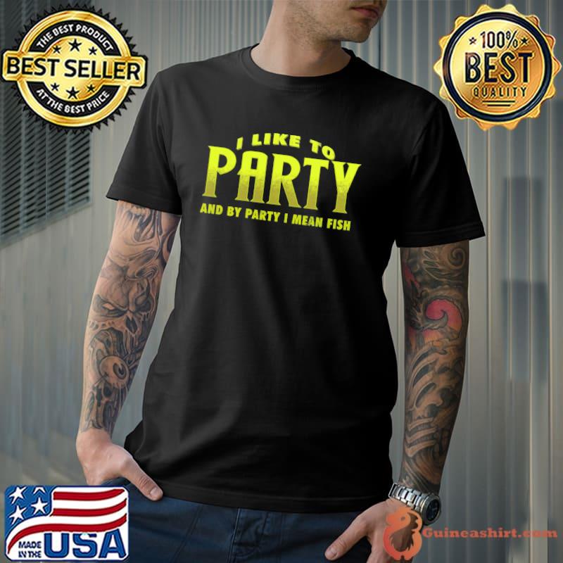 I Like To Party And By Party I MEan Fish Shirt Unisex