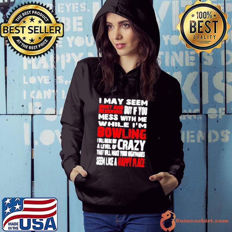 I MAY SEEM QUIET AND BUT IF YOU MESS WITH WHILE I’M BOWLING SHIRT