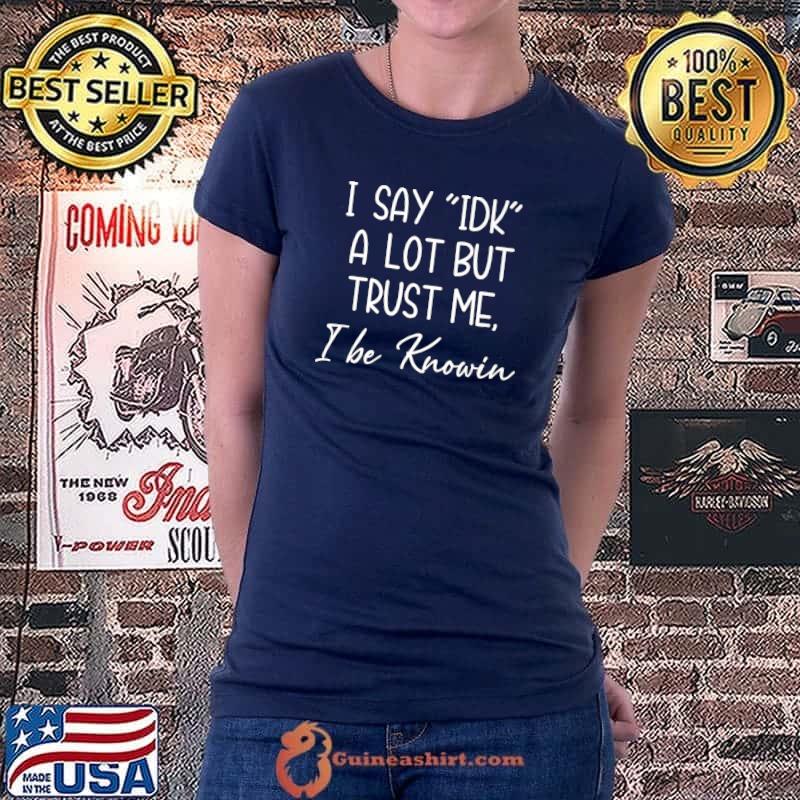I Say IDK A Lot But Trust Me I Be Knowin Funny Premium T-Shirt