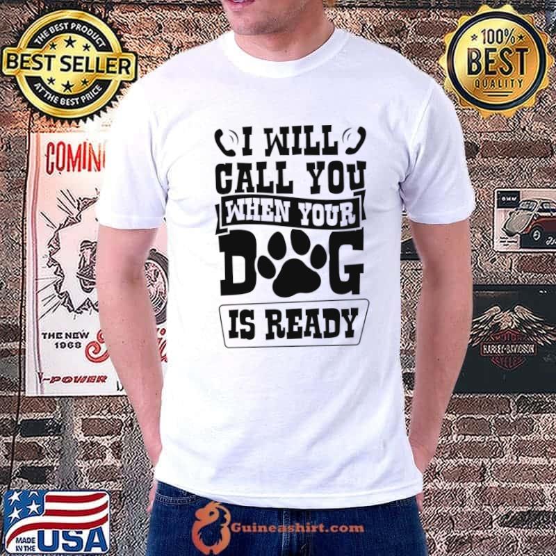 I Will Call You When Your Dog Is Ready Professional Groomer T-Shirt