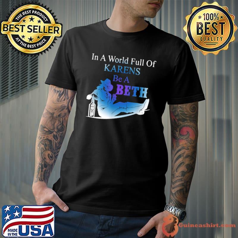 in A World Full of Karens Be A Beth Tee Humor T-Shirt Unisex